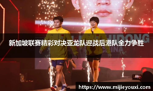 新加坡联赛精彩对决亚龙队迎战后港队全力争胜